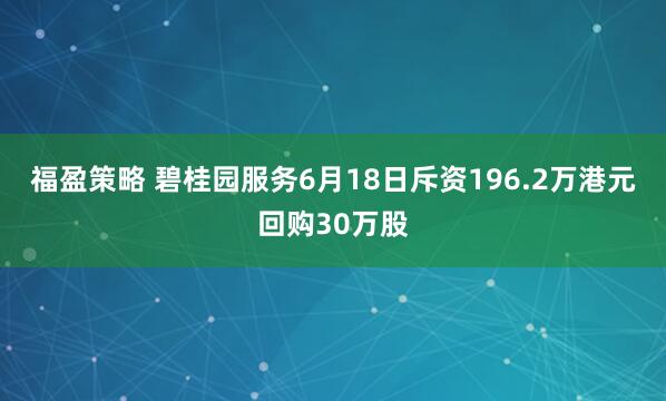 福盈策略 碧桂园服务6月18日斥资196.2万港元回购30万股