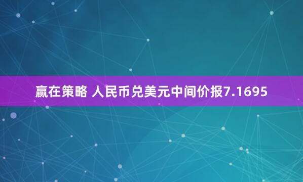 赢在策略 人民币兑美元中间价报7.1695