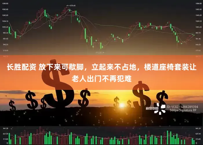 长胜配资 放下来可歇脚，立起来不占地，楼道座椅套装让老人出门不再犯难