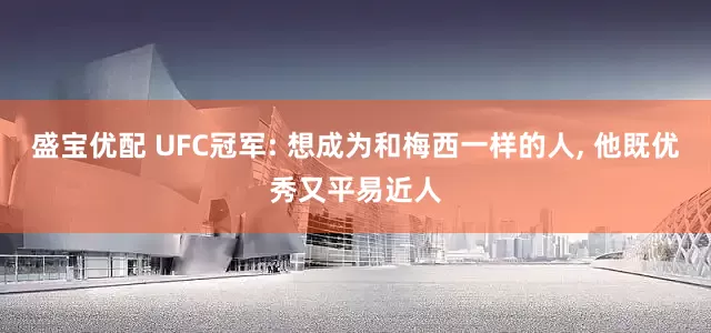 盛宝优配 UFC冠军: 想成为和梅西一样的人, 他既优秀又平易近人