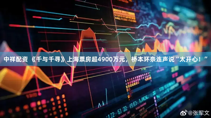 中祥配资 《千与千寻》上海票房超4900万元，桥本环奈连声说“太开心！”