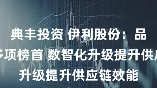 典丰投资 伊利股份：品牌蝉联多项榜首 数智化升级提升供应链效能