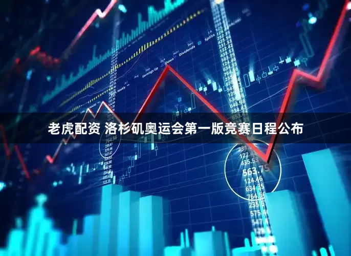 老虎配资 洛杉矶奥运会第一版竞赛日程公布