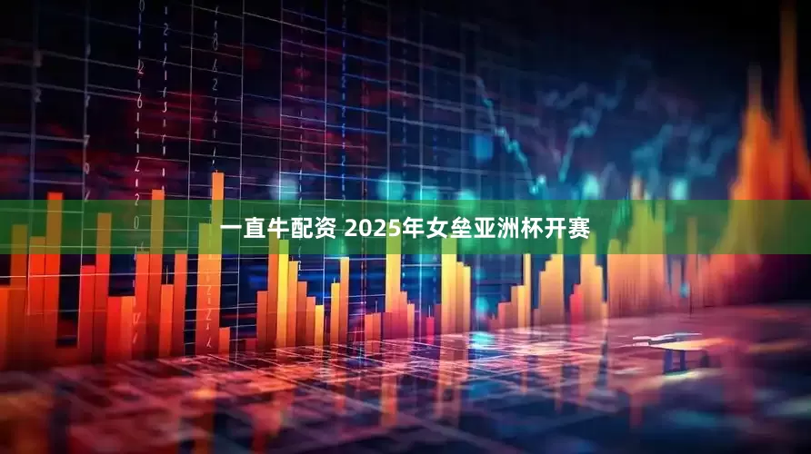 一直牛配资 2025年女垒亚洲杯开赛