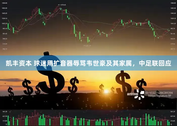 凯丰资本 球迷用扩音器辱骂韦世豪及其家属，中足联回应
