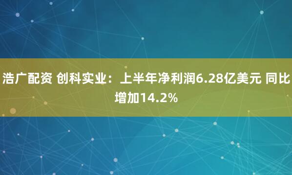 浩广配资 创科实业：上半年净利润6.28亿美元 同比增加14.2%