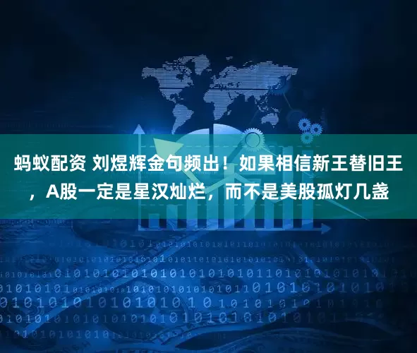 蚂蚁配资 刘煜辉金句频出！如果相信新王替旧王，A股一定是星汉灿烂，而不是美股孤灯几盏