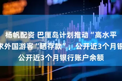 杨帆配资 巴厘岛计划推动“高水平旅游”，要求外国游客“晒存款”，公开近3个月银行账户余额