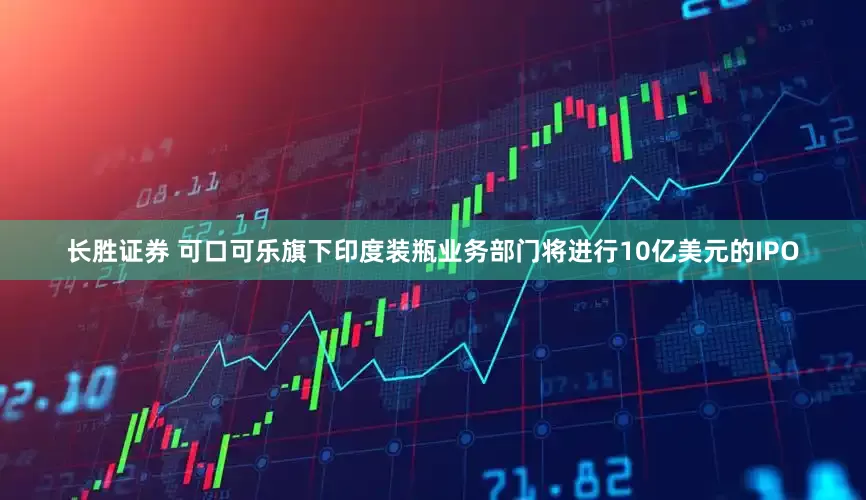 长胜证券 可口可乐旗下印度装瓶业务部门将进行10亿美元的IPO