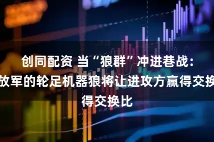 创同配资 当“狼群”冲进巷战：解放军的轮足机器狼将让进攻方赢得交换比